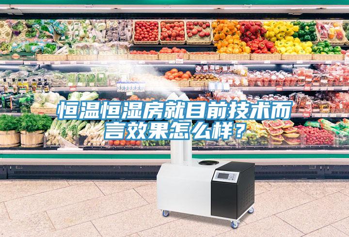 恒温恒湿房就目前技术而言效果怎么样？