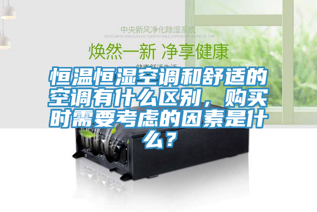 恒温恒湿空调和舒适的空调有什么区别，购买时需要考虑的因素是什么？