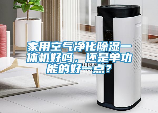 家用空气净化除湿一体机好吗，还是单功能的好一点？