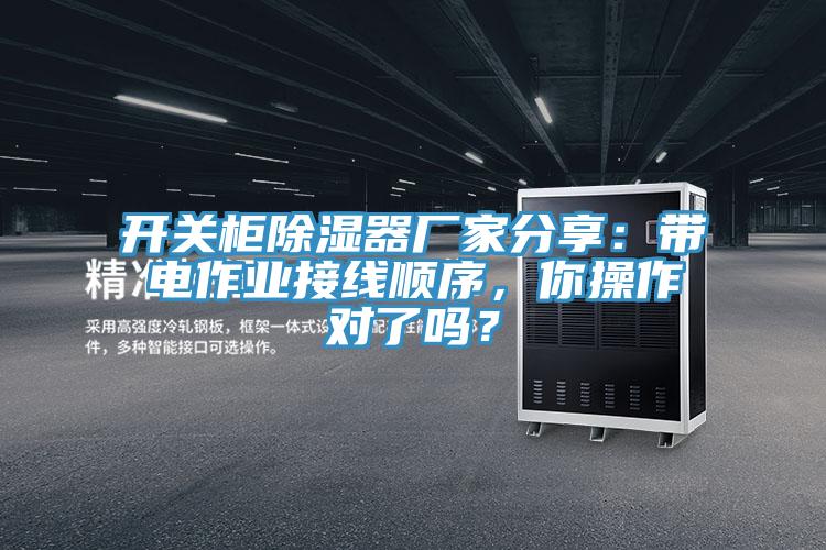 开关柜除湿器厂家分享：带电作业接线顺序，你操作对了吗？