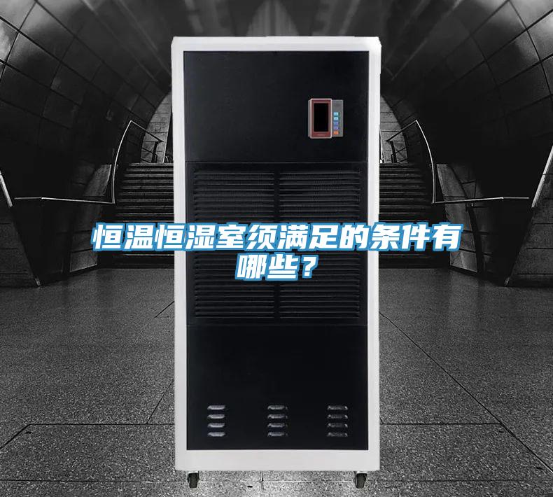 恒温恒湿室须满足的条件有哪些？