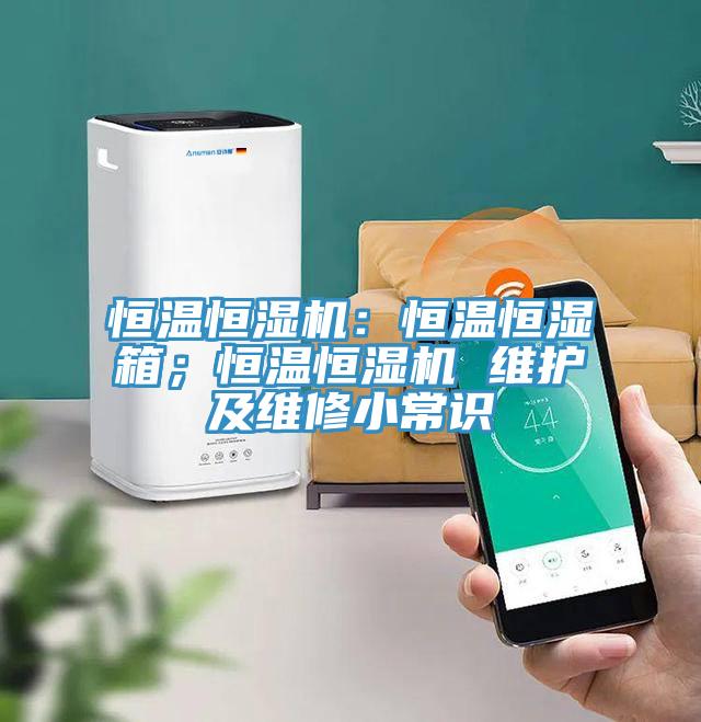 恒温恒湿机：恒温恒湿箱；恒温恒湿机 维护及维修小常识
