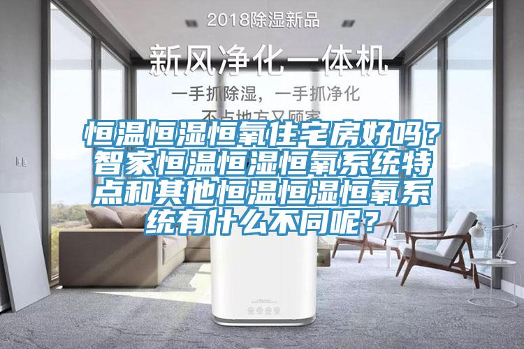 恒温恒湿恒氧住宅房好吗？智家恒温恒湿恒氧系统特点和其他恒温恒湿恒氧系统有什么不同呢？