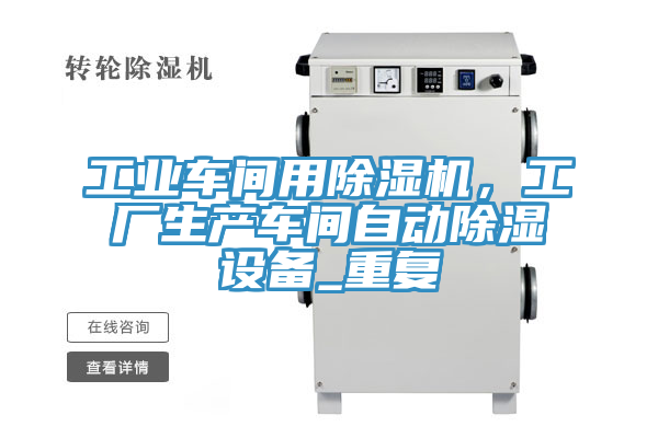 工业车间用91香蕉视频下载网站，工厂生产车间自动除湿设备_重复