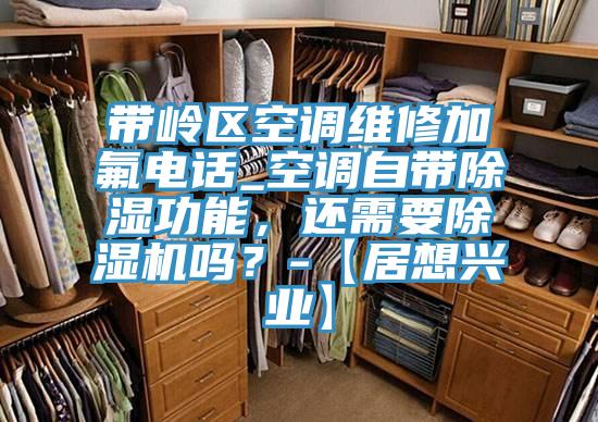 带岭区空调维修加氟电话_空调自带除湿功能，还需要91香蕉视频下载网站吗？-【居想兴业】