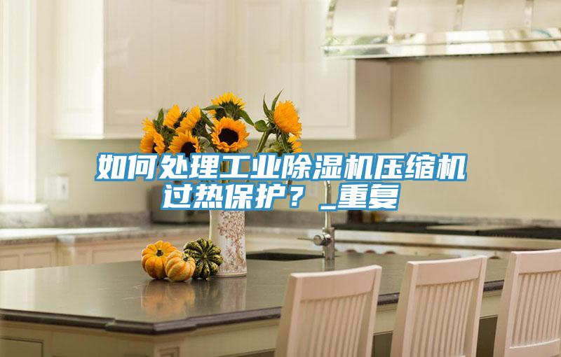 如何处理工业91香蕉视频下载网站压缩机过热保护？_重复