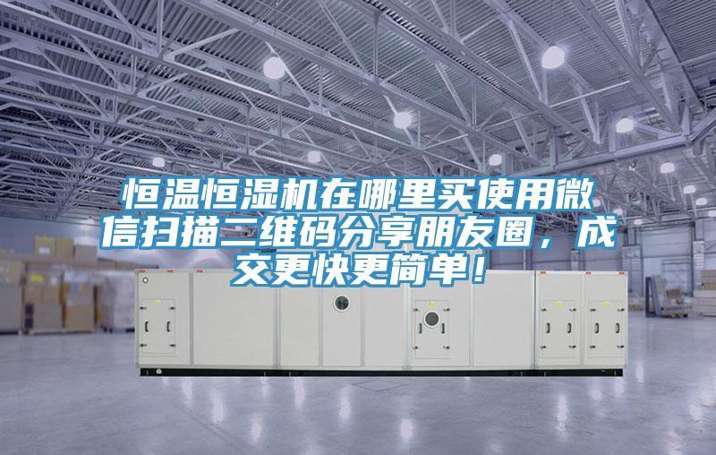 恒温恒湿机在哪里买使用微信扫描二维码分享朋友圈，成交更快更简单！
