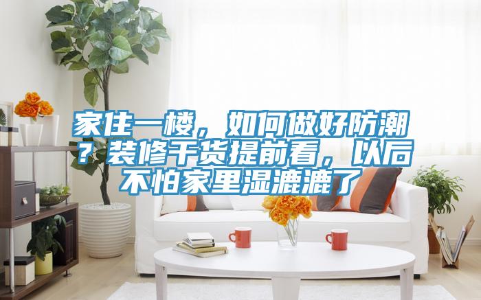 家住一楼，如何做好防潮？装修干货提前看，以后不怕家里湿漉漉了