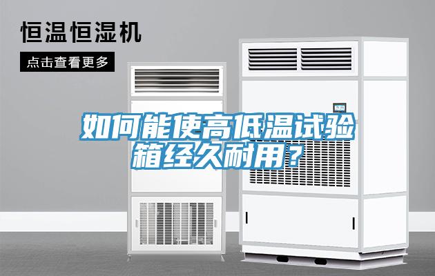 如何能使高低温试验箱经久耐用？