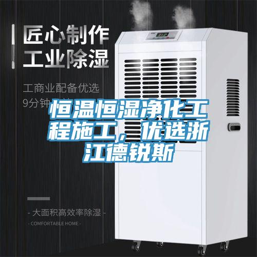 恒温恒湿净化工程施工，优选浙江德锐斯