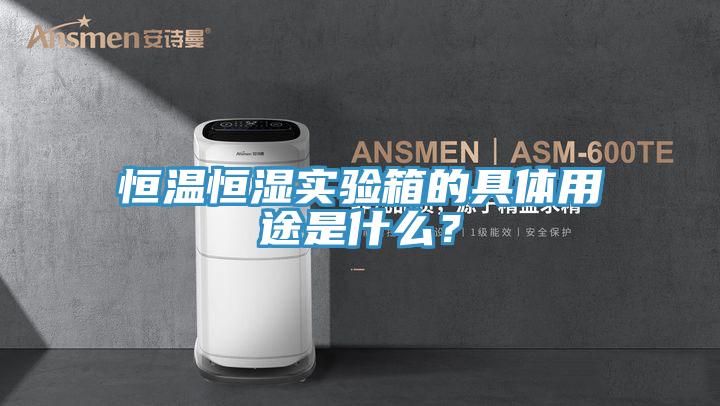 恒温恒湿实验箱的具体用途是什么？