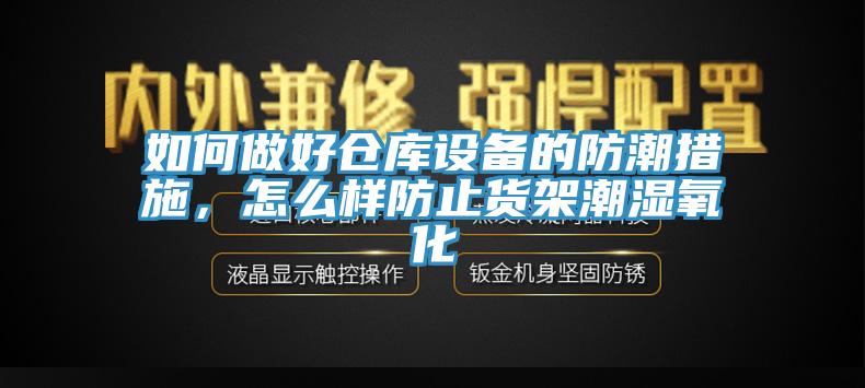 如何做好仓库设备的防潮措施，怎么样防止货架潮湿氧化