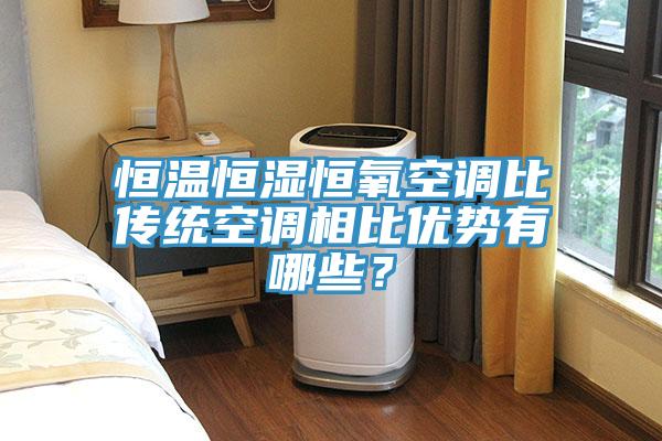 恒温恒湿恒氧空调比传统空调相比优势有哪些？