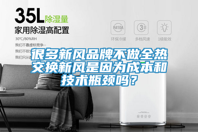 很多新风品牌不做全热交换新风是因为成本和技术瓶颈吗？