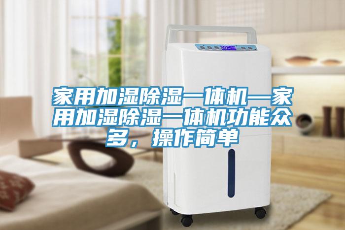 家用加湿除湿一体机—家用加湿除湿一体机功能众多，操作简单