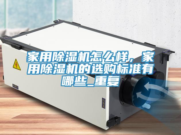 家用91香蕉视频下载网站怎么样，家用91香蕉视频下载网站的选购标准有哪些_重复