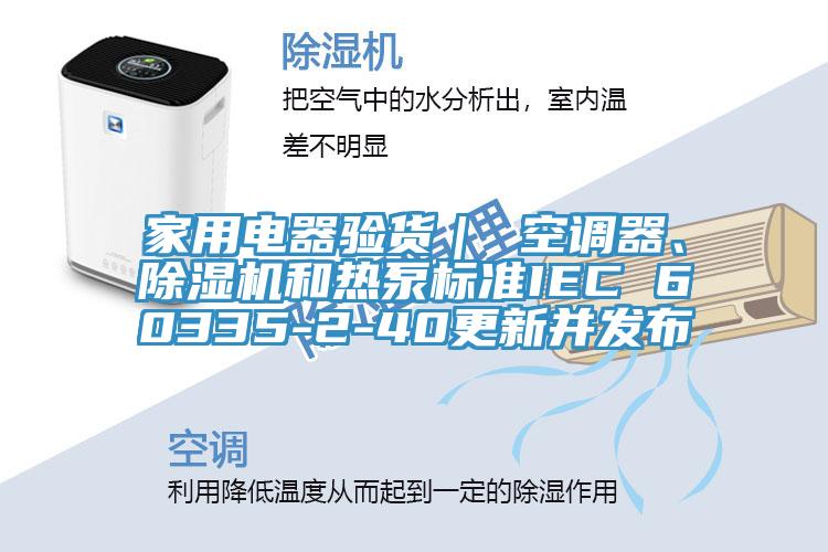 家用电器验货｜ 空调器、91香蕉视频下载网站和热泵标准IEC 60335-2-40更新并发布