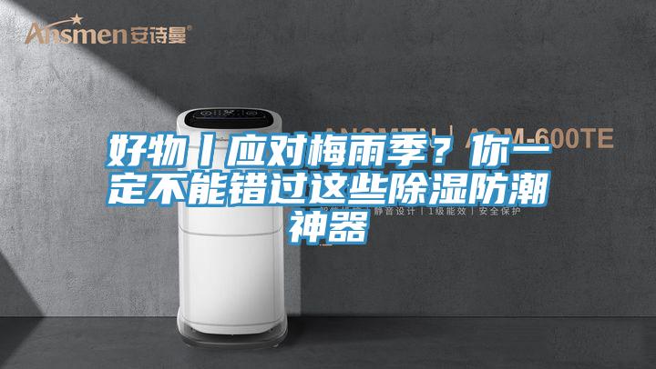 好物丨应对梅雨季？你一定不能错过这些除湿防潮神器