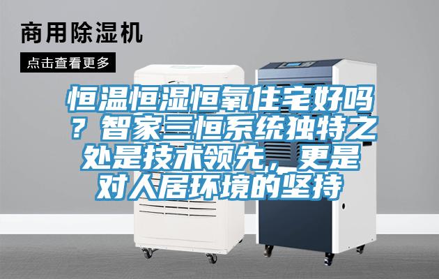 恒温恒湿恒氧住宅好吗？智家三恒系统独特之处是技术领先，更是对人居环境的坚持