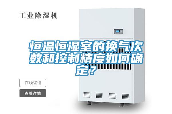 恒温恒湿室的换气次数和控制精度如何确定？
