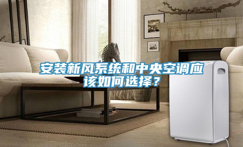安装新风系统和中央空调应该如何选择？