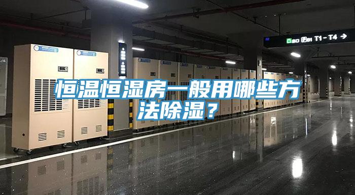 恒温恒湿房一般用哪些方法除湿？