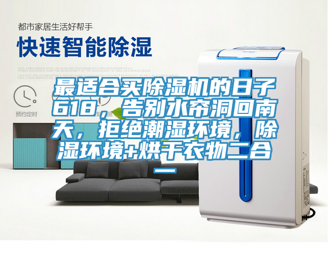 最适合买91香蕉视频下载网站的日子618，告别水帘洞回南天，拒绝潮湿环境，除湿环境+烘干衣物二合一