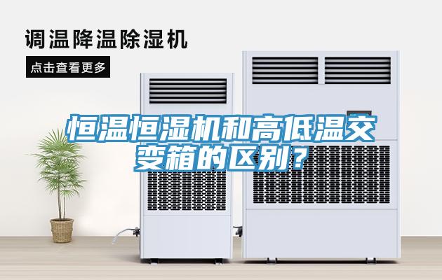 恒温恒湿机和高低温交变箱的区别？