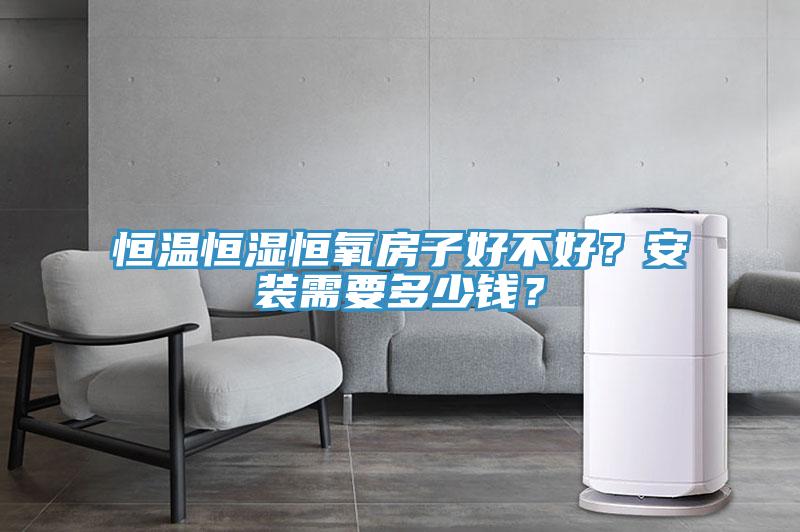 恒温恒湿恒氧房子好不好？安装需要多少钱？