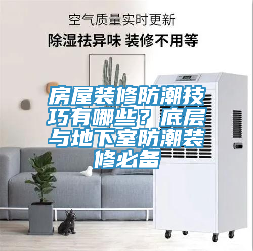 房屋装修防潮技巧有哪些？底层与地下室防潮装修必备