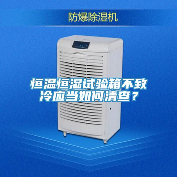 恒温恒湿试验箱不致冷应当如何清查？