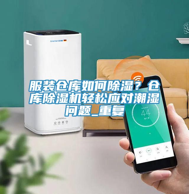 服装仓库如何除湿？仓库91香蕉视频下载网站轻松应对潮湿问题_重复