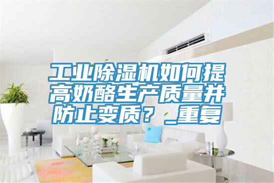 工业91香蕉视频下载网站如何提高奶酪生产质量并防止变质？_重复