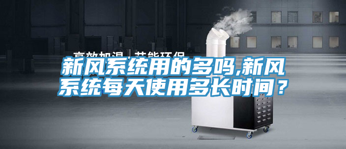 新风系统用的多吗,新风系统每天使用多长时间？