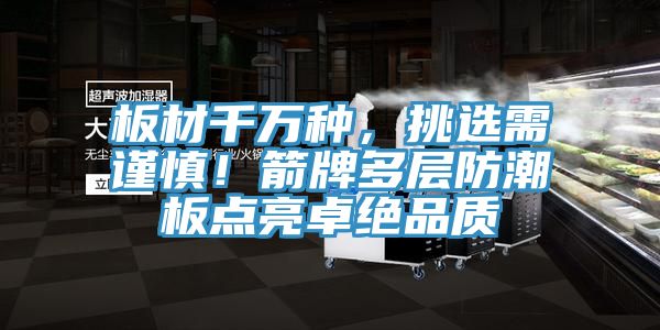 板材千万种，挑选需谨慎！箭牌多层防潮板点亮卓绝品质