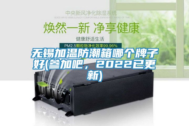 无锡加温防潮箱哪个牌子好(参加吧，2022已更新)