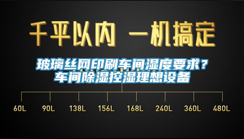 玻璃丝网印刷车间湿度要求？车间除湿控湿理想设备
