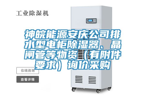 神皖能源安庆公司排水型电柜除湿器、晶闸管等物资（有附件要求）询价采购