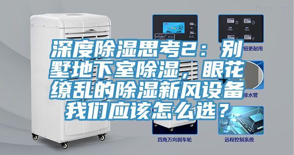 深度除湿思考2：别墅地下室除湿，眼花缭乱的除湿新风设备91香蕉视频污污版应该怎么选？