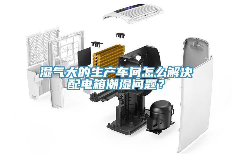 湿气大的生产车间怎么解决配电箱潮湿问题？