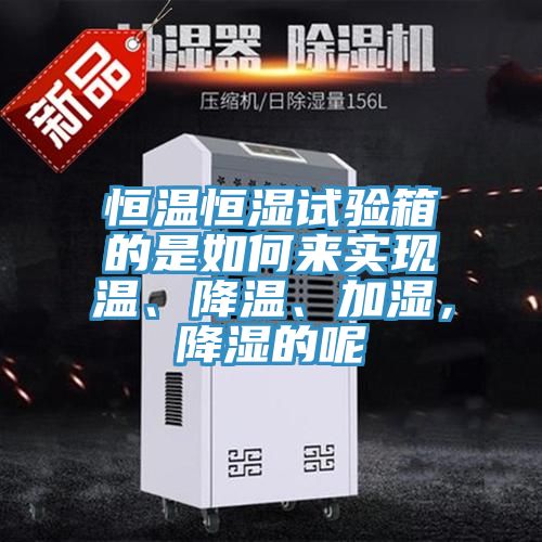 恒温恒湿试验箱的是如何来实现温、降温、加湿，降湿的呢