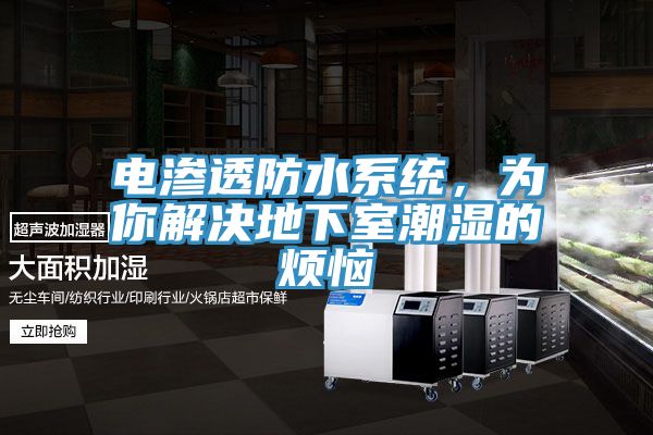 电渗透防水系统，为你解决地下室潮湿的烦恼