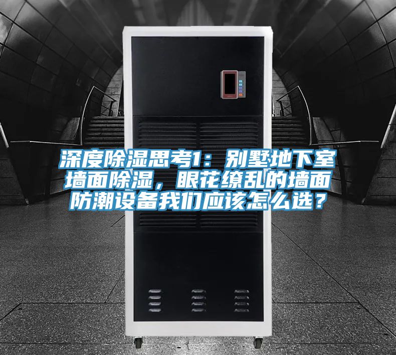 深度除湿思考1：别墅地下室墙面除湿，眼花缭乱的墙面防潮设备91香蕉视频污污版应该怎么选？