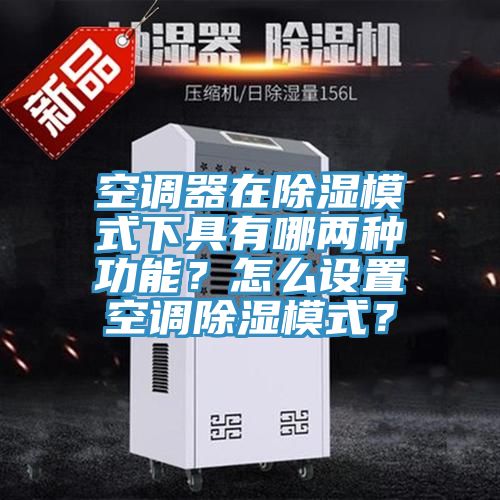 空调器在除湿模式下具有哪两种功能？怎么设置空调除湿模式？