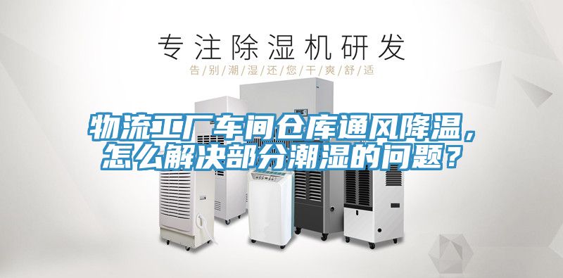 物流工厂车间仓库通风降温，怎么解决部分潮湿的问题？