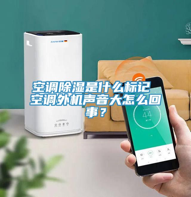 空调除湿是什么标记 空调外机声音大怎么回事？