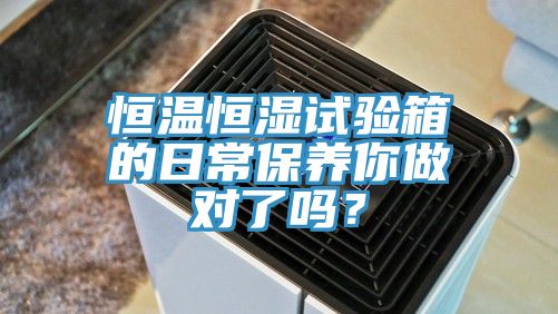 恒温恒湿试验箱的日常保养你做对了吗？