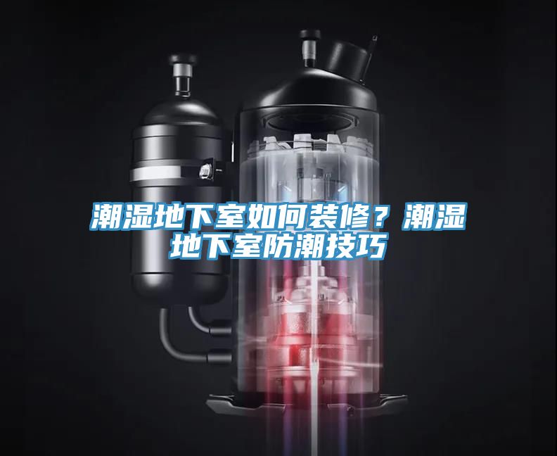 潮湿地下室如何装修？潮湿地下室防潮技巧