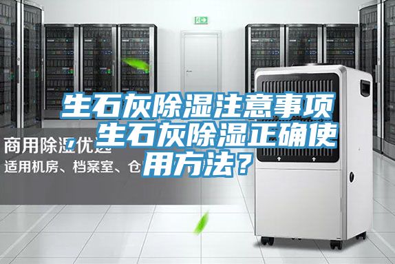 生石灰除湿注意事项，生石灰除湿正确使用方法？