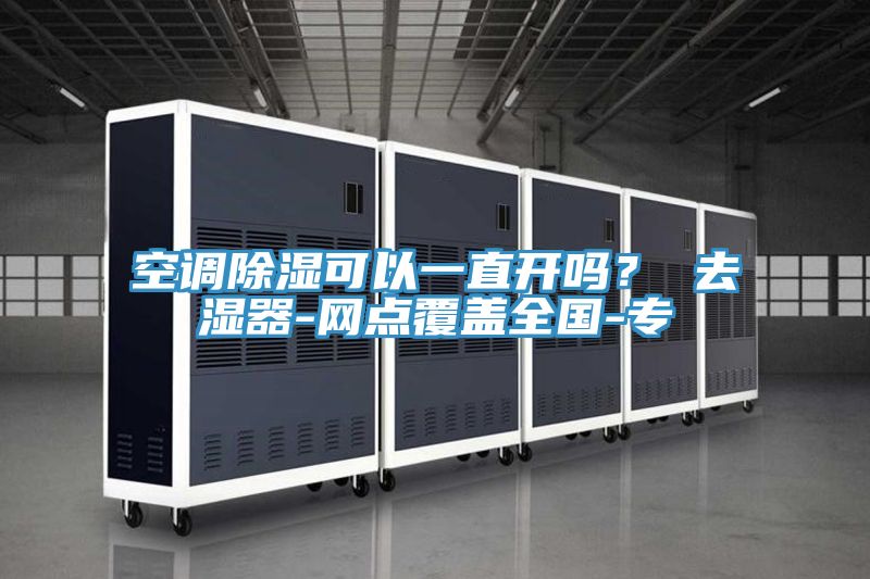 空调除湿可以一直开吗？ 去湿器-网点覆盖全国-专